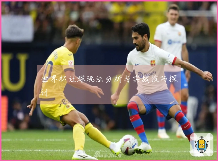 世界杯让球玩法分析与实战技巧探讨
