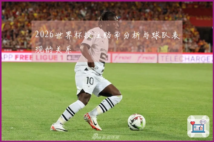 2026世界杯投注赔率分析与球队表现的关系