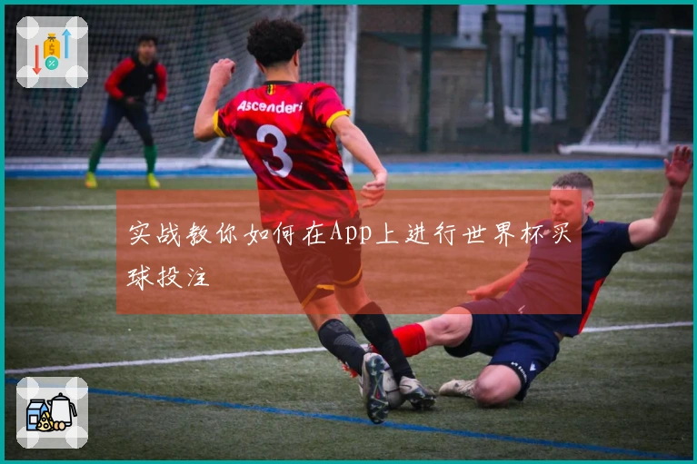 实战教你如何在App上进行世界杯买球投注