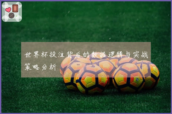 世界杯投注背后的数据逻辑与实战策略分析