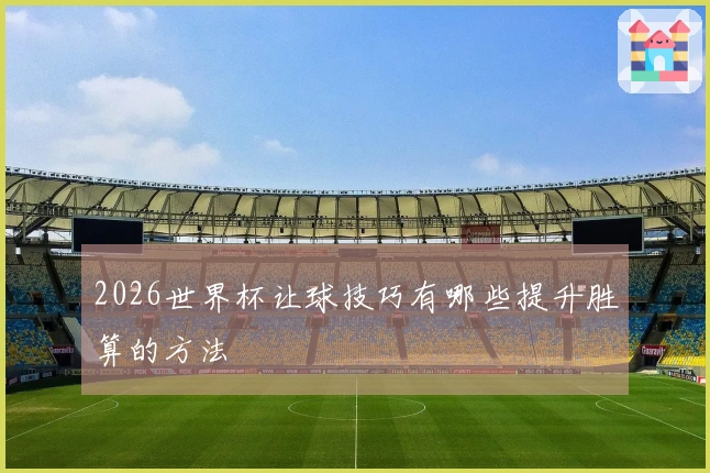 2026世界杯让球技巧有哪些提升胜算的方法