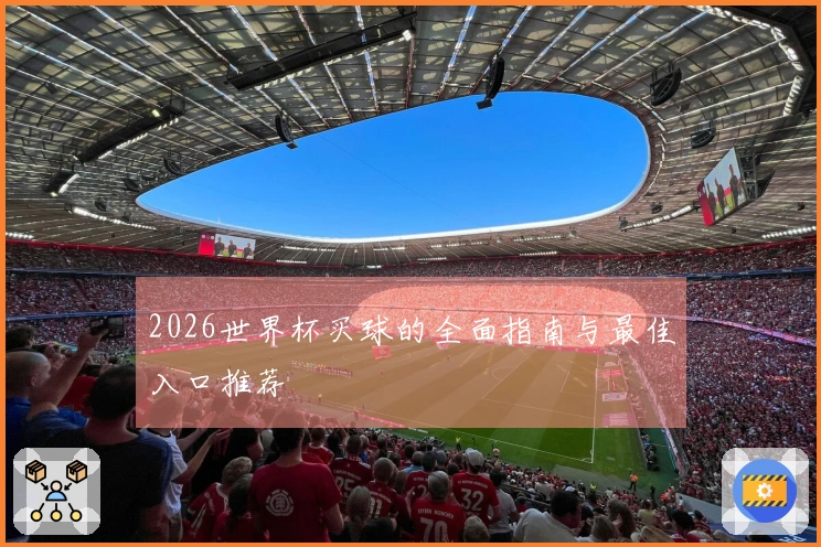 2026世界杯买球的全面指南与最佳入口推荐