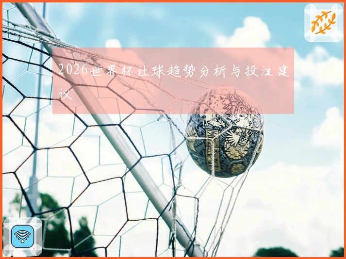 2026世界杯让球趋势分析与投注建议